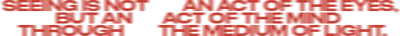 Seeing is not an act of the eyes, but an act of the mind, through the medium of light.
